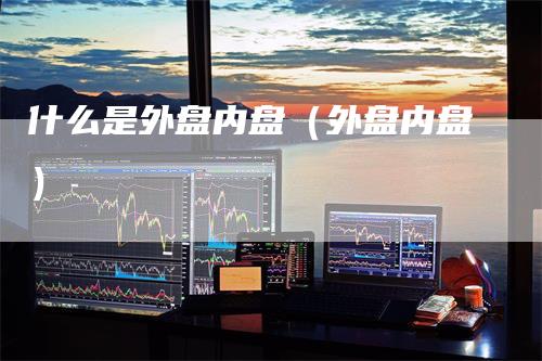 什么是外盘内盘(外盘内盘)