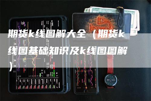 期货k线图解大全（期货k线图基础知识及k线图图解）