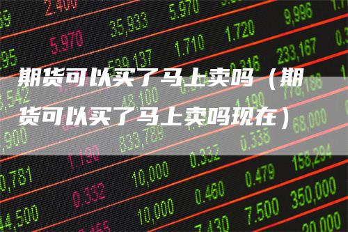 期货可以买了马上卖吗（期货可以买了马上卖吗现在）