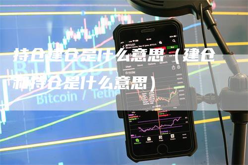 持仓建仓是什么意思（建仓和持仓是什么意思）