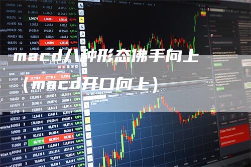 macd八种形态佛手向上（macd开口向上）