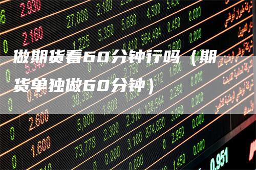 做期货看60分钟行吗(期货单独做60分钟)
