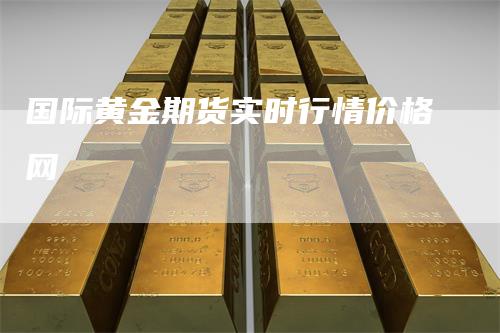 国际黄金期货实时行情价格网