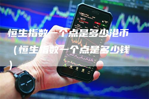 恒生指数一个点是多少港币（恒生指数一个点是多少钱）