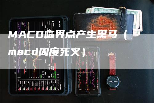 MACD临界点产生黑马(macd周度死叉)