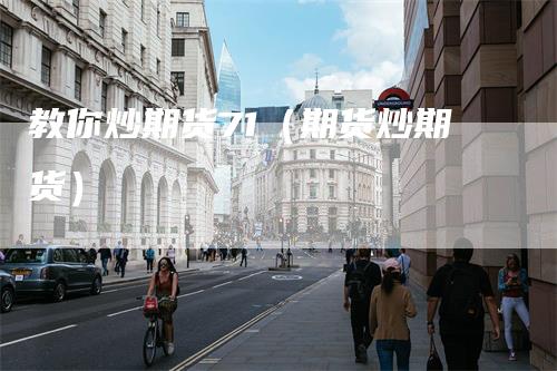 教你炒期货71（期货炒期货）