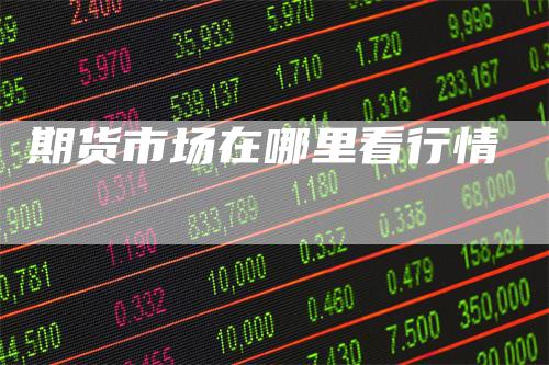 期货市场在哪里看行情