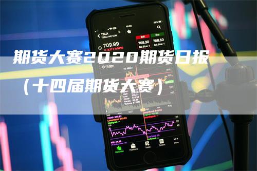 期货大赛2020期货日报（十四届期货大赛）