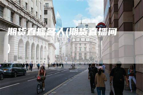 期货直播名人(期货直播间)