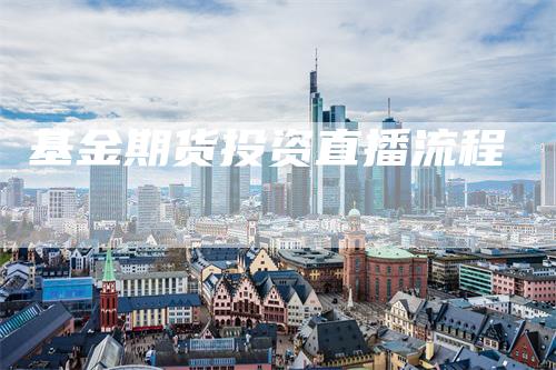 基金期货投资直播流程