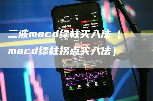 二波macd绿柱买入法（macd绿柱拐点买入法）