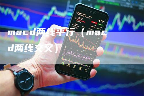 macd两线平行(macd两线交叉)