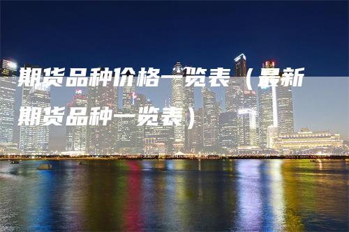 期货品种价格一览表（最新期货品种一览表）