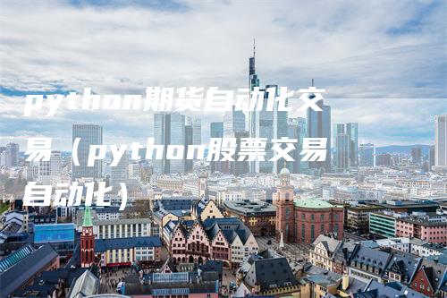 python期货自动化交易(python股票交易自动化)