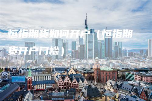 恒指期货如何开户(恒指期货开户门槛)