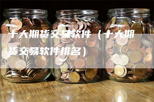 十大期货交易软件(十大期货交易软件排名)