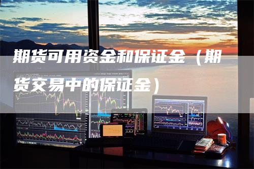 期货可用资金和保证金（期货交易中的保证金）