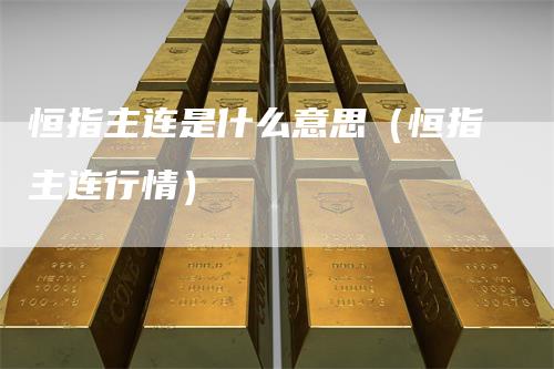 恒指主连是什么意思(恒指主连行情)