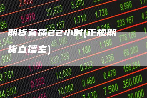 期货直播22小时(正规期货直播室)