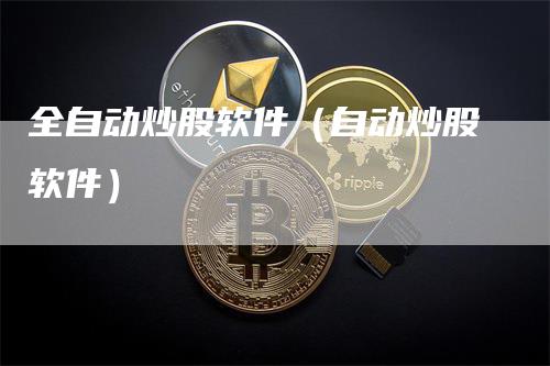 全自动炒股软件（自动炒股软件）