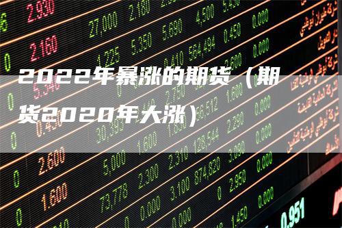 2022年暴涨的期货（期货2020年大涨）