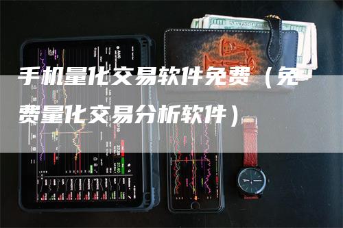 手机量化交易软件免费（免费量化交易分析软件）