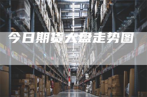 今日期货大盘走势图