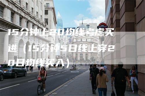 15分钟上20均线考虑买进(15分钟5日线上穿20日均线买入)