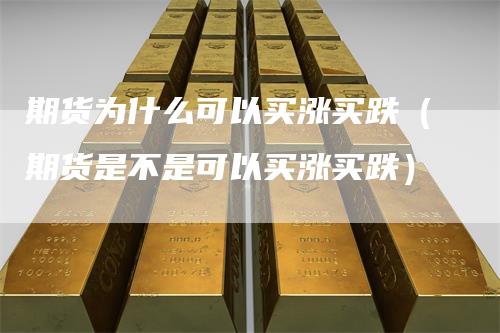 期货为什么可以买涨买跌(期货是不是可以买涨买跌)