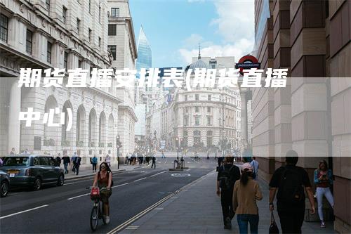 期货直播安排表(期货直播中心)