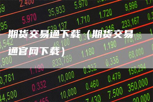 期货交易通下载(期货交易通官网下载)