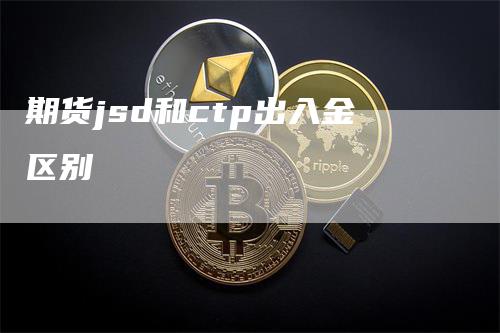期货jsd和ctp出入金区别
