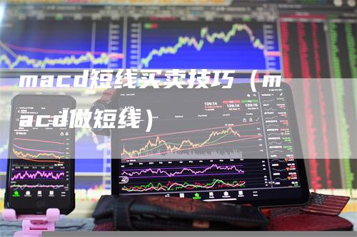 macd短线买卖技巧（macd做短线）