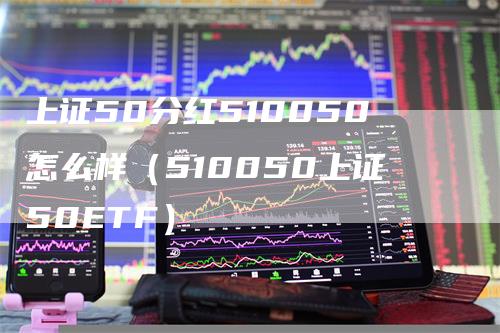 上证50分红510050怎么样(510050上证50ETF)