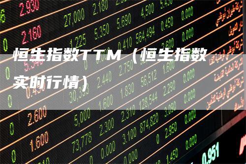 恒生指数TTM（恒生指数实时行情）