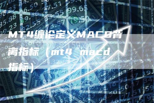 MT4缠论定义MACD背离指标（mt4 macd指标）