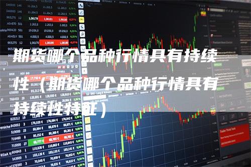 期货哪个品种行情具有持续性（期货哪个品种行情具有持续性特征）