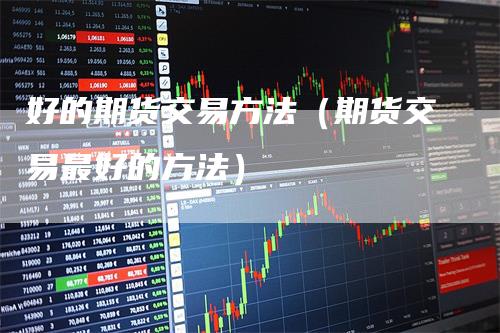 好的期货交易方法（期货交易最好的方法）