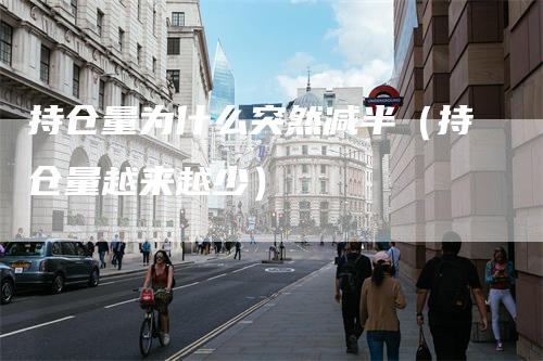 持仓量为什么突然减半（持仓量越来越少）