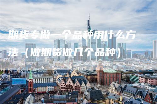 期货专做一个品种用什么方法(做期货做几个品种)