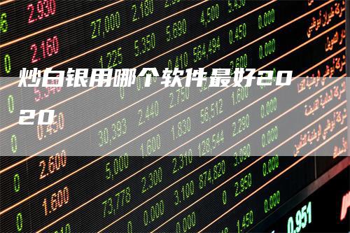 炒白银用哪个软件最好2020