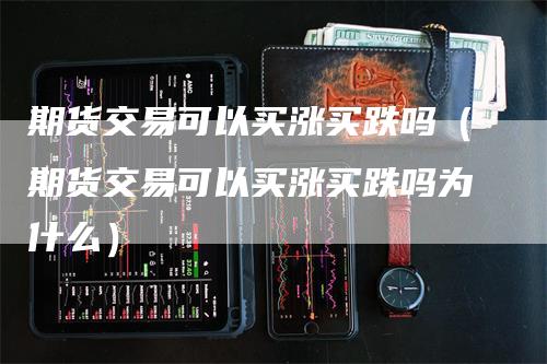 期货交易可以买涨买跌吗（期货交易可以买涨买跌吗为什么）