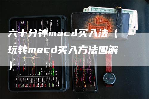 六十分钟macd买入法（玩转macd买入方法图解）