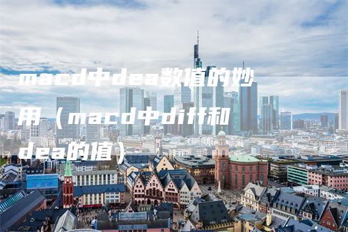 macd中dea数值的妙用(macd中diff和dea的值)