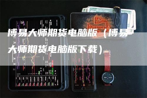 博易大师期货电脑版（博易大师期货电脑版下载）