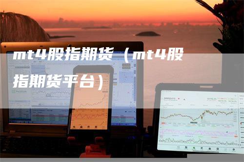 mt4股指期货（mt4股指期货平台）