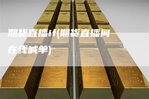 期货直播if(期货直播间在线喊单)