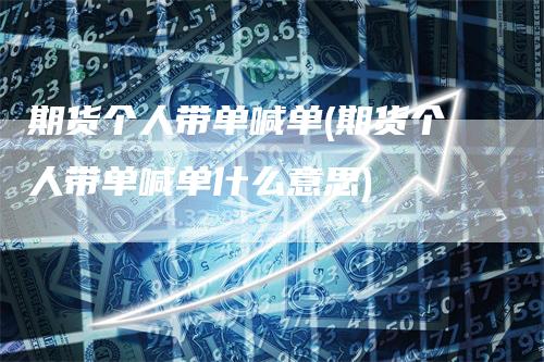 期货个人带单喊单(期货个人带单喊单什么意思)