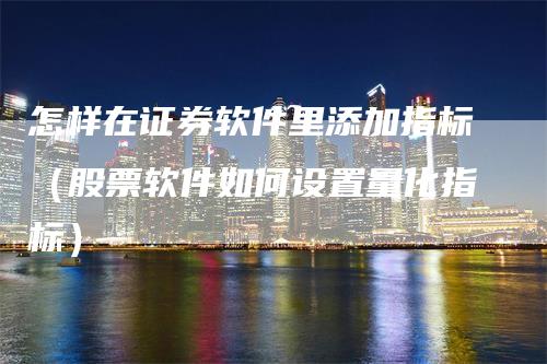 怎样在证券软件里添加指标（股票软件如何设置量化指标）
