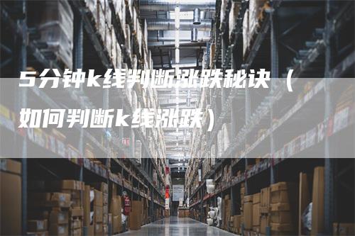 5分钟k线判断涨跌秘诀（如何判断k线涨跌）